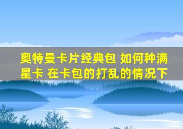 奥特曼卡片经典包 如何种满星卡 在卡包的打乱的情况下